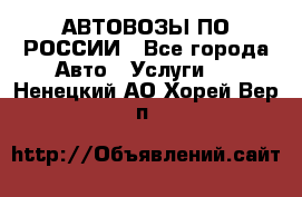 АВТОВОЗЫ ПО РОССИИ - Все города Авто » Услуги   . Ненецкий АО,Хорей-Вер п.